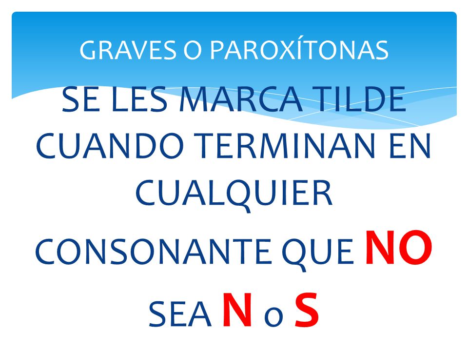 GRAVES O PAROXÍTONAS SE LES MARCA TILDE CUANDO TERMINAN EN CUALQUIER CONSONANTE QUE NO SEA N o S