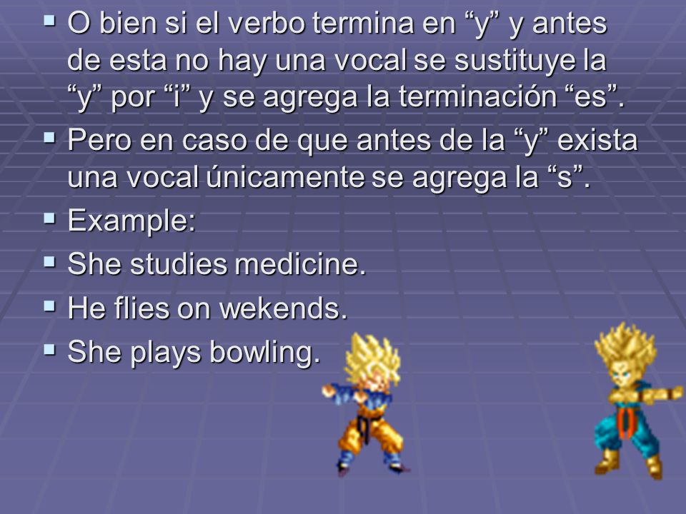 O bien si el verbo termina en y y antes de esta no hay una vocal se sustituye la y por i y se agrega la terminación es .