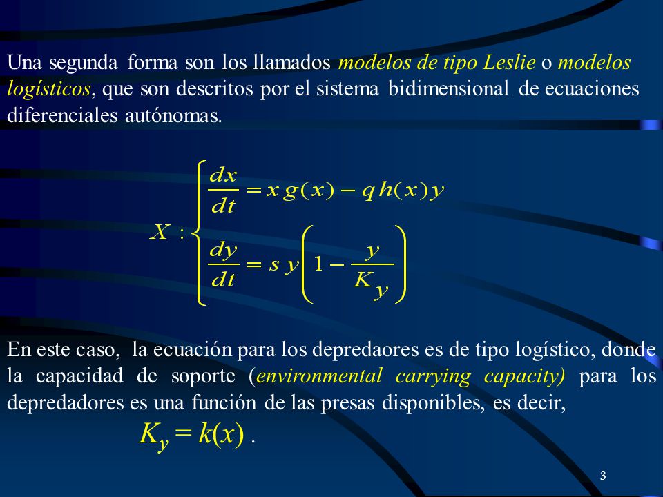 Una segunda forma son los llamados modelos de tipo Leslie o modelos logísticos, que son descritos por el sistema bidimensional de ecuaciones diferenciales autónomas.