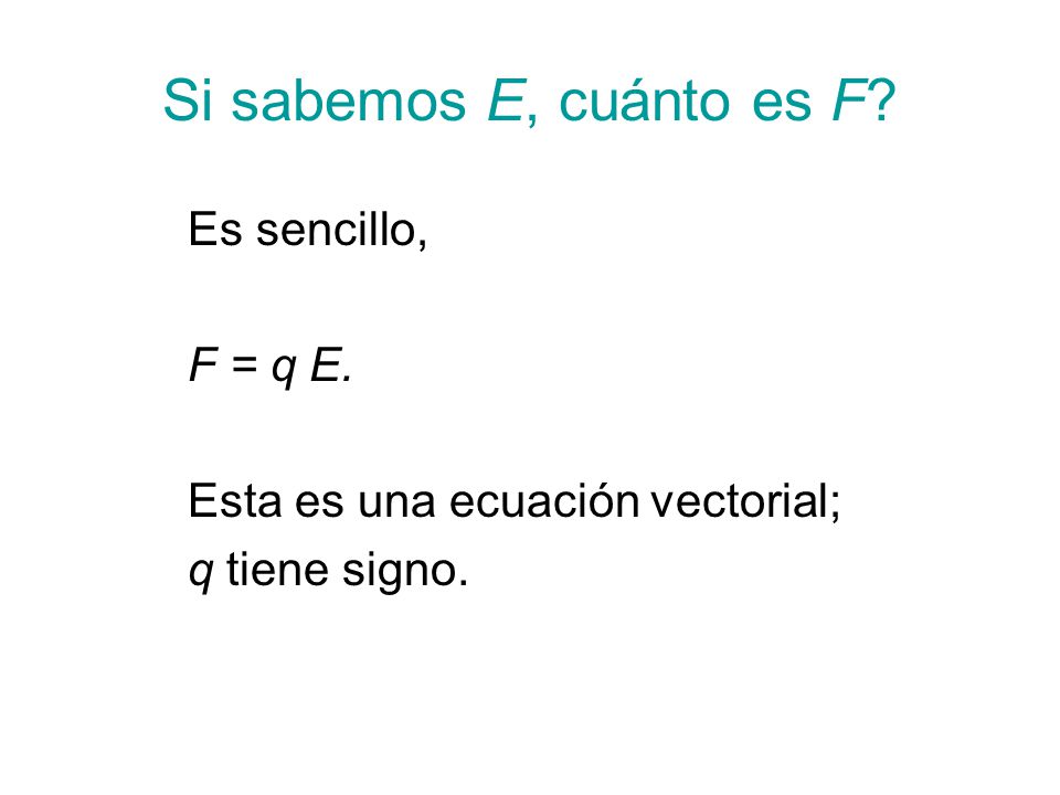 Si sabemos E, cuánto es F Es sencillo, F = q E.