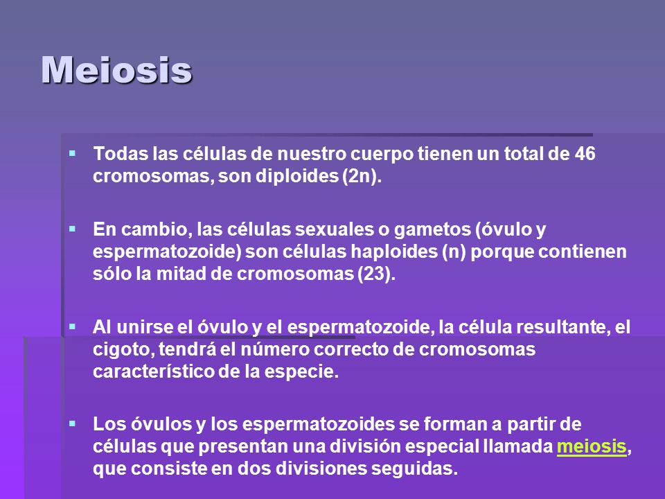 Meiosis Todas las células de nuestro cuerpo tienen un total de 46 cromosomas, son diploides (2n).