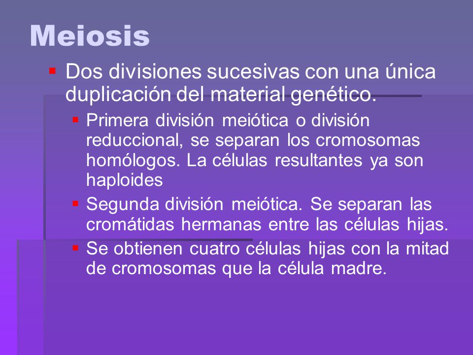 Meiosis Dos divisiones sucesivas con una única duplicación del material genético.