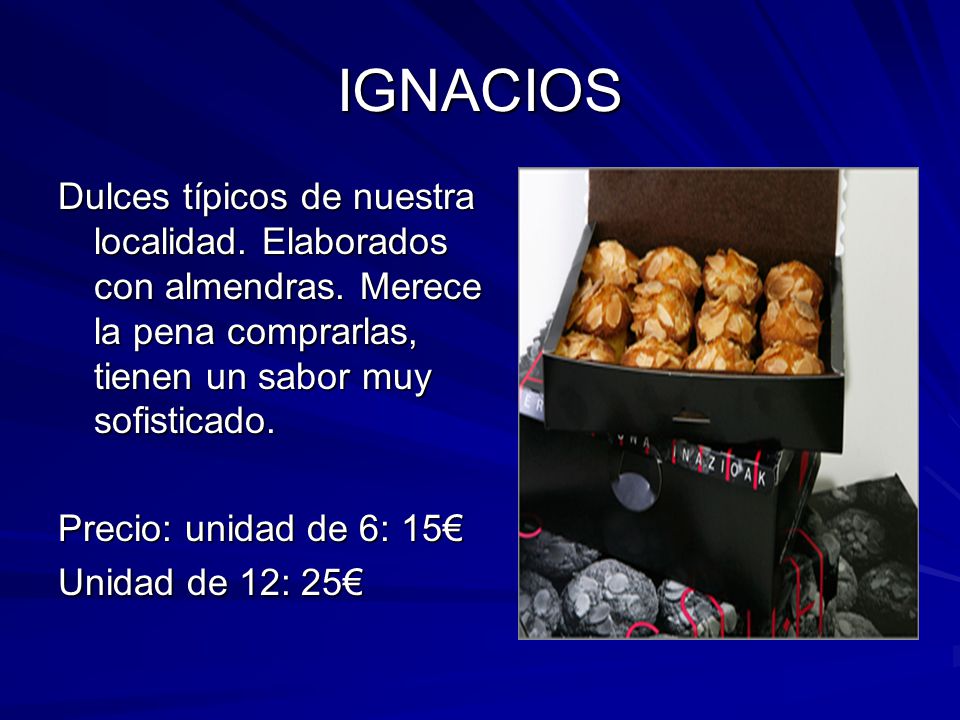 IGNACIOS Dulces típicos de nuestra localidad. Elaborados con almendras. Merece la pena comprarlas, tienen un sabor muy sofisticado.