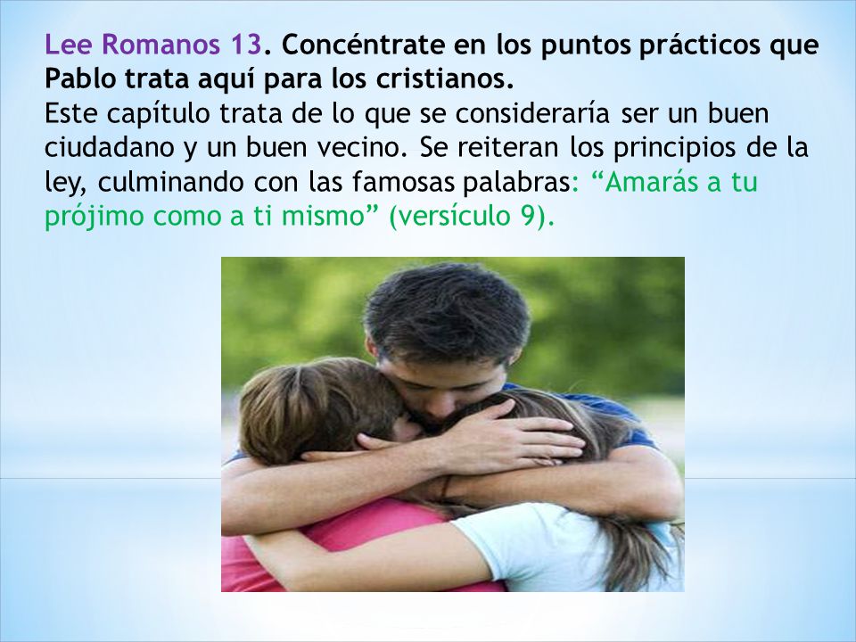 Lee Romanos 13. Concéntrate en los puntos prácticos que Pablo trata aquí para los cristianos.