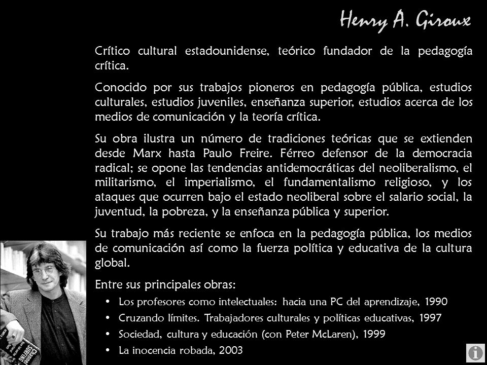Henry A. Giroux Crítico cultural estadounidense, teórico fundador de la pedagogía crítica.