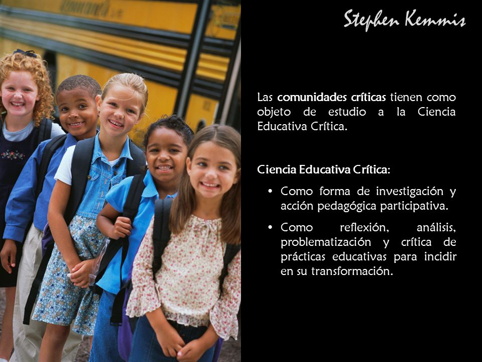 Stephen Kemmis Las comunidades críticas tienen como objeto de estudio a la Ciencia Educativa Crítica.