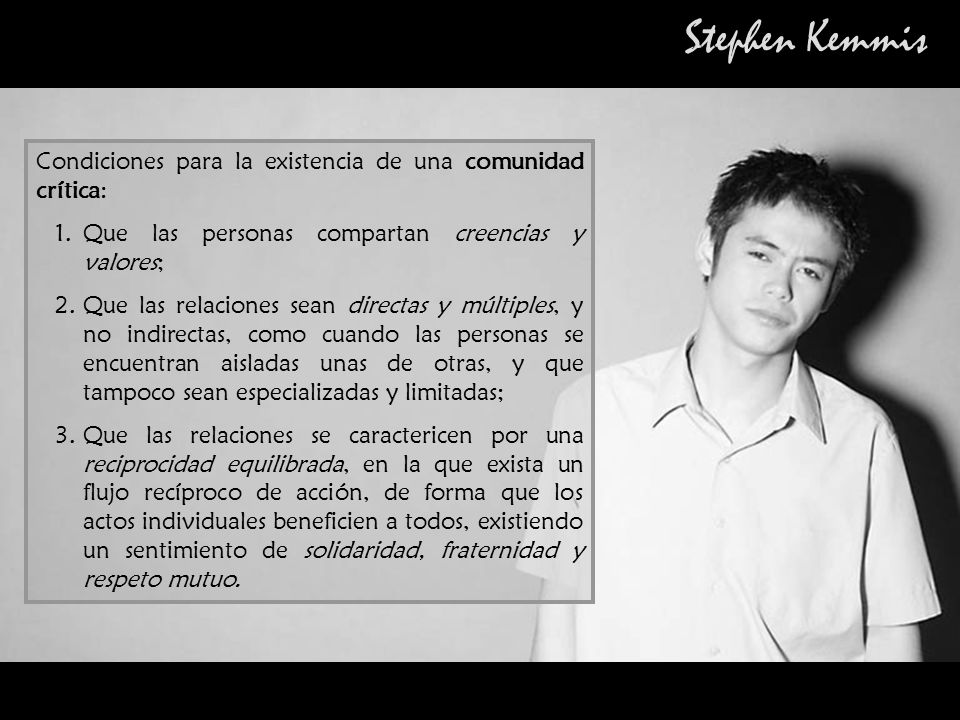 Stephen Kemmis Condiciones para la existencia de una comunidad crítica: Que las personas compartan creencias y valores;
