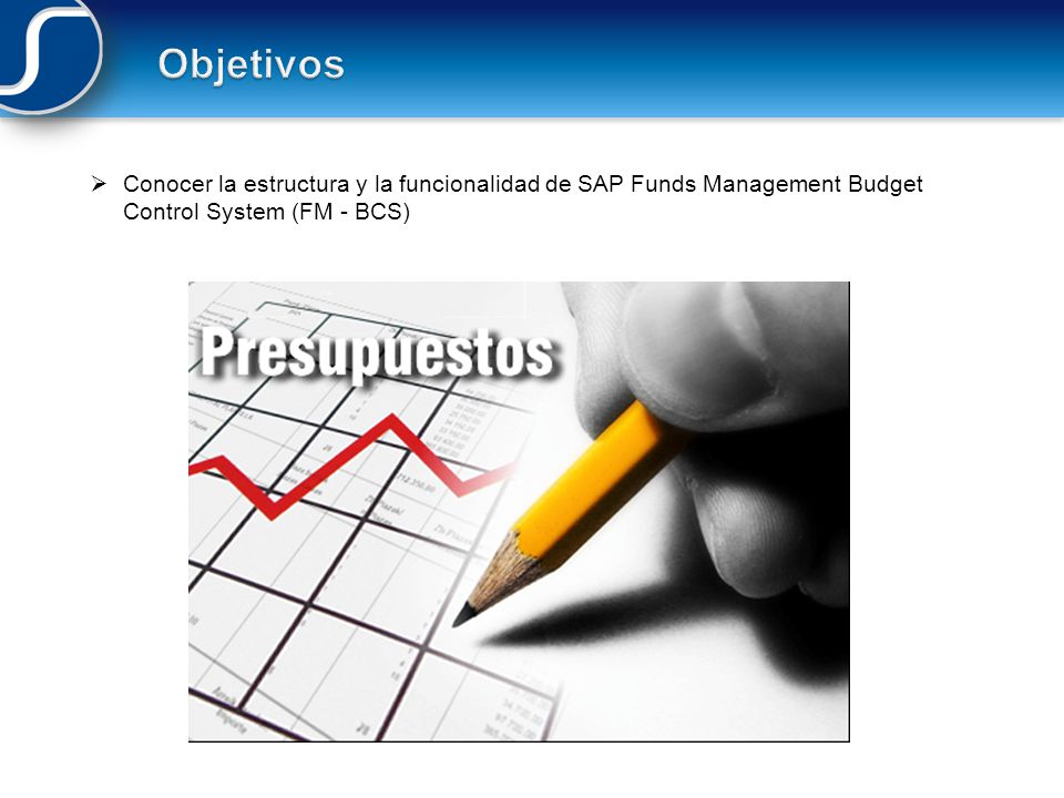 Objetivos Conocer la estructura y la funcionalidad de SAP Funds Management Budget Control System (FM - BCS)