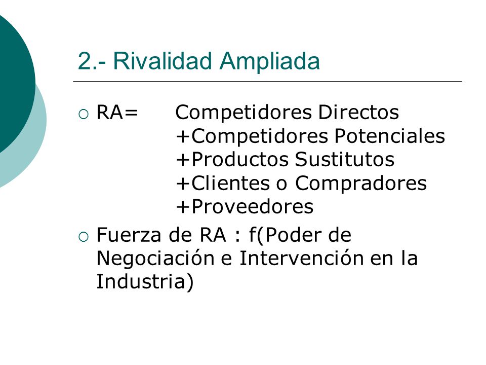 2.- Rivalidad Ampliada RA= Competidores Directos +Competidores Potenciales +Productos Sustitutos +Clientes o Compradores +Proveedores.