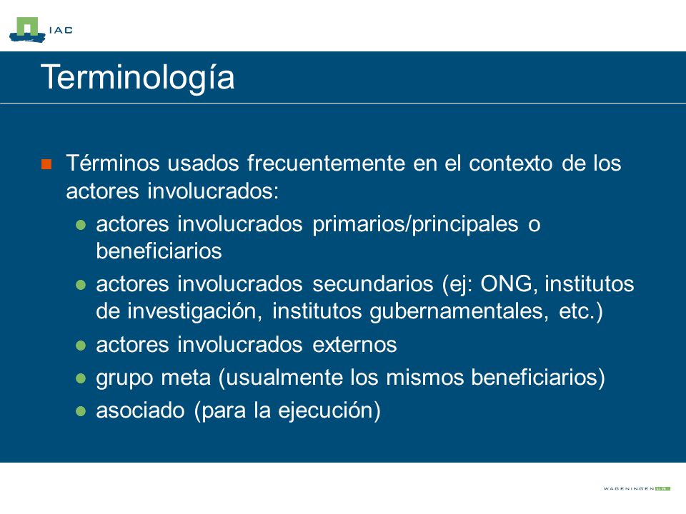 Terminología Términos usados frecuentemente en el contexto de los actores involucrados: actores involucrados primarios/principales o beneficiarios.