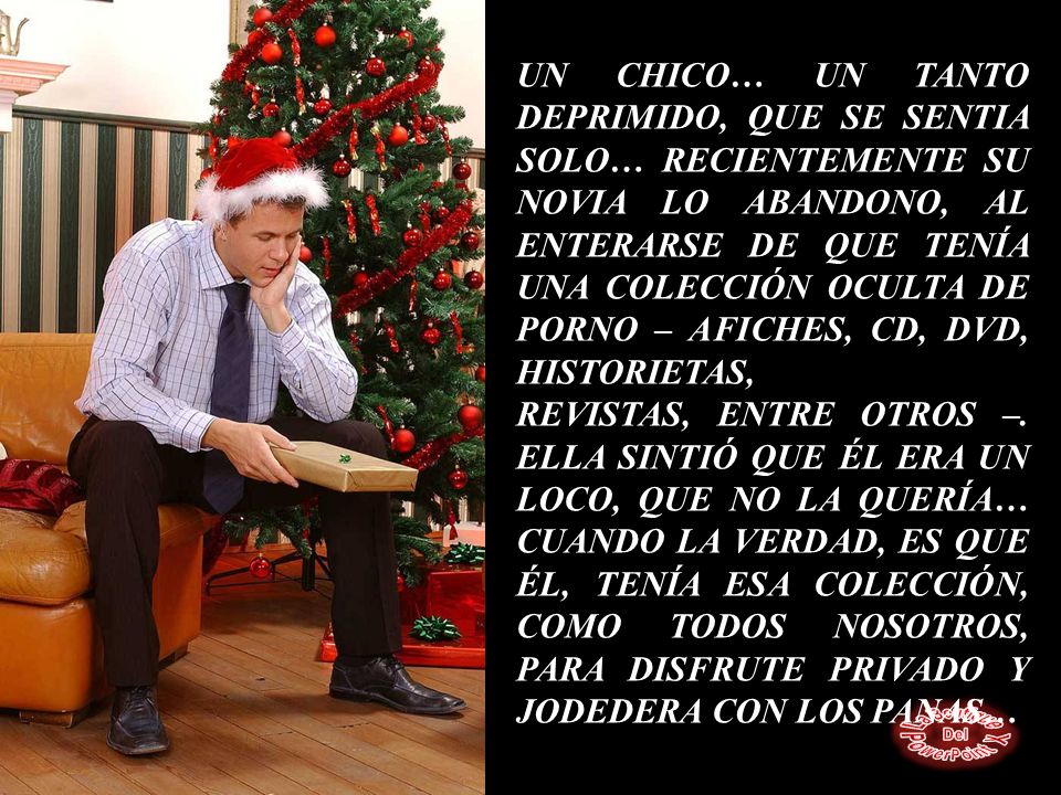 UN CHICO… UN TANTO DEPRIMIDO, QUE SE SENTIA SOLO… RECIENTEMENTE SU NOVIA LO ABANDONO, AL ENTERARSE DE QUE TENÍA UNA COLECCIÓN OCULTA DE PORNO – AFICHES, CD, DVD, HISTORIETAS,