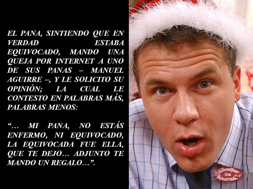 EL PANA, SINTIENDO QUE EN VERDAD ESTABA EQUIVOCADO, MANDO UNA QUEJA POR INTERNET A UNO DE SUS PANAS – MANUEL AGUIRRE –, Y LE SOLICITO SU OPINIÓN; LA CUAL LE CONTESTO EN PALABRAS MÁS, PALABRAS MENOS: