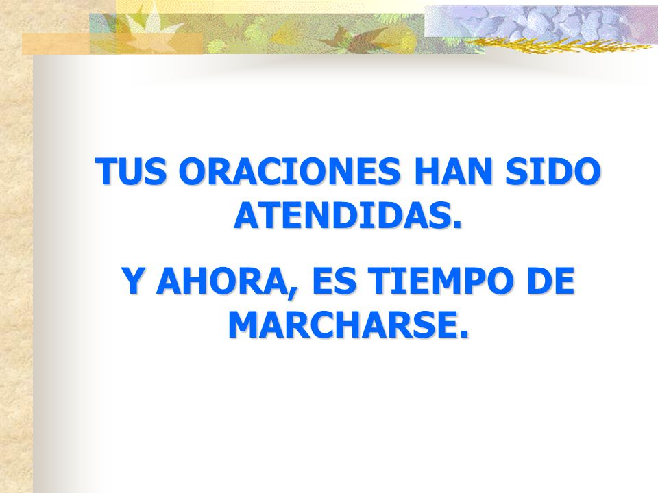 TUS ORACIONES HAN SIDO ATENDIDAS. Y AHORA, ES TIEMPO DE MARCHARSE.
