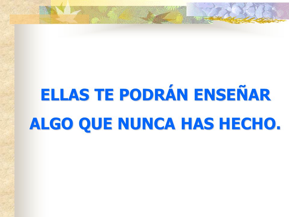 ELLAS TE PODRÁN ENSEÑAR ALGO QUE NUNCA HAS HECHO.