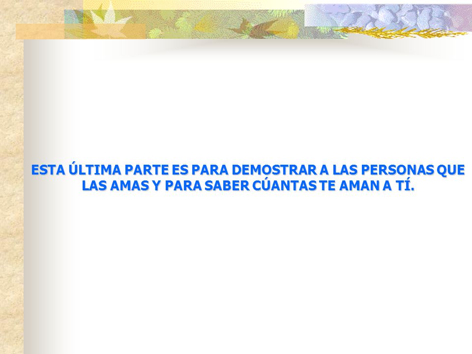 ESTA ÚLTIMA PARTE ES PARA DEMOSTRAR A LAS PERSONAS QUE LAS AMAS Y PARA SABER CÚANTAS TE AMAN A TÍ.
