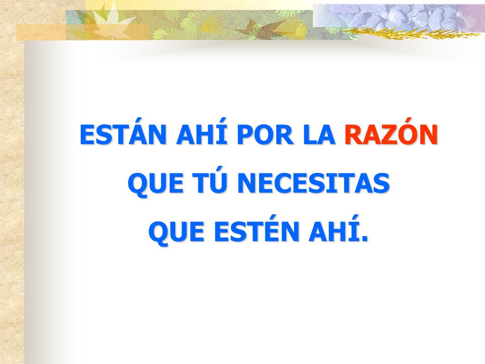 ESTÁN AHÍ POR LA RAZÓN QUE TÚ NECESITAS QUE ESTÉN AHÍ.