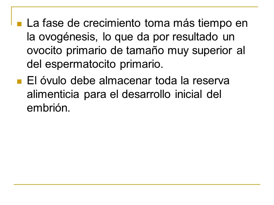 La fase de crecimiento toma más tiempo en la ovogénesis, lo que da por resultado un ovocito primario de tamaño muy superior al del espermatocito primario.