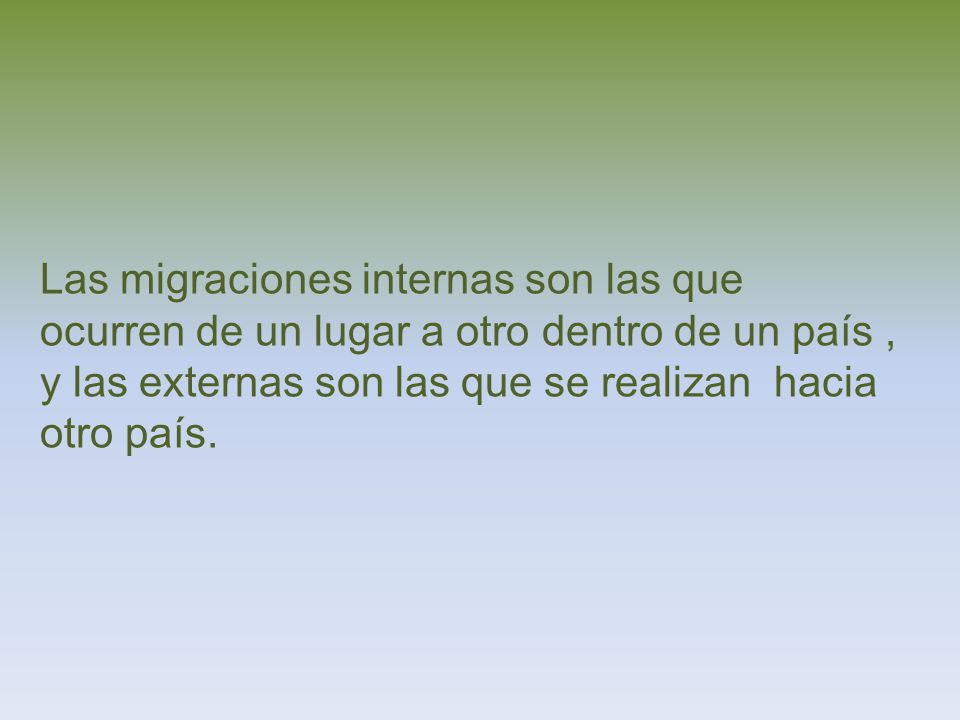 Las migraciones internas son las que ocurren de un lugar a otro dentro de un país , y las externas son las que se realizan hacia otro país.