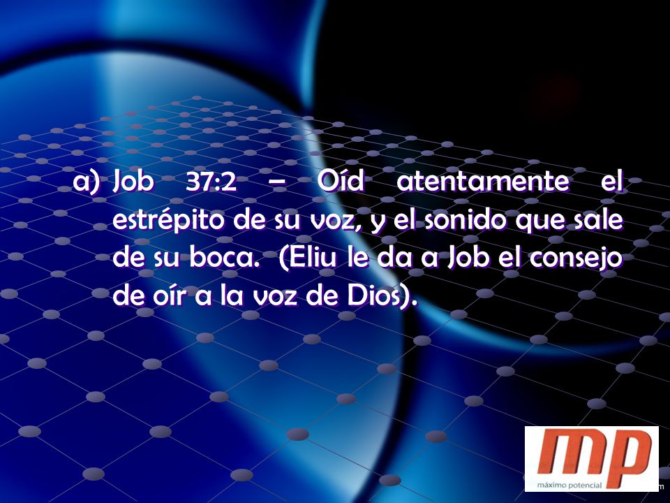 Job 37:2 – Oíd atentamente el estrépito de su voz, y el sonido que sale de su boca.