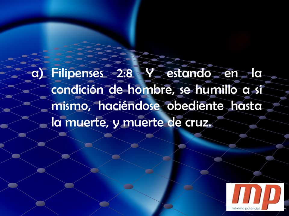 Filipenses 2:8 Y estando en la condición de hombre, se humillo a si mismo, haciéndose obediente hasta la muerte, y muerte de cruz.