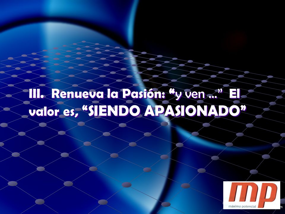 III. Renueva la Pasión: y ven … El valor es, SIENDO APASIONADO