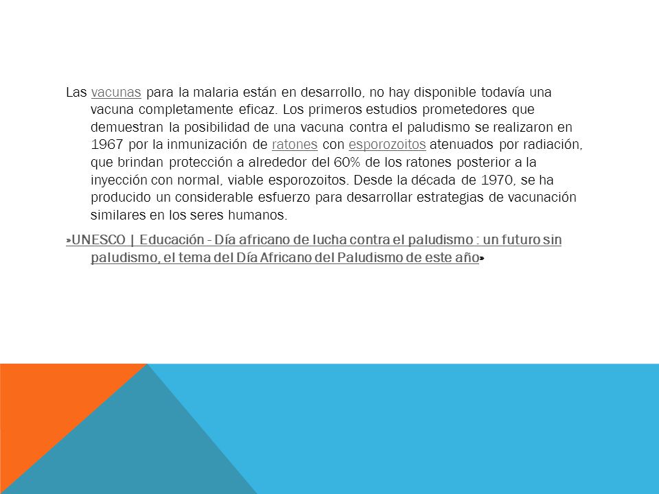 Las vacunas para la malaria están en desarrollo, no hay disponible todavía una vacuna completamente eficaz.