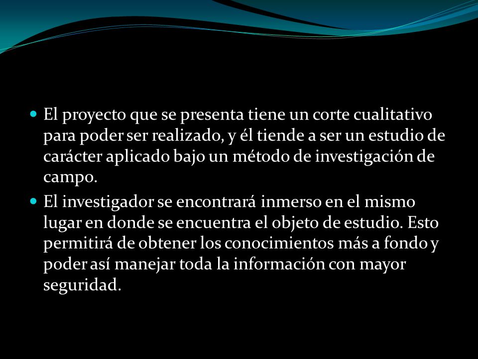 El proyecto que se presenta tiene un corte cualitativo para poder ser realizado, y él tiende a ser un estudio de carácter aplicado bajo un método de investigación de campo.