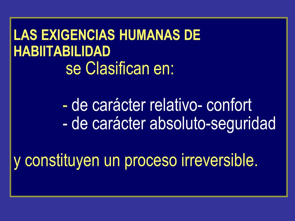LAS EXIGENCIAS HUMANAS DE HABIITABILIDAD se Clasifican en: - de carácter relativo- confort - de carácter absoluto-seguridad y constituyen un proceso irreversible.