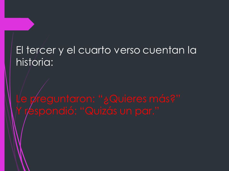 El tercer y el cuarto verso cuentan la historia: Le preguntaron: ¿Quieres más Y respondió: Quizás un par.