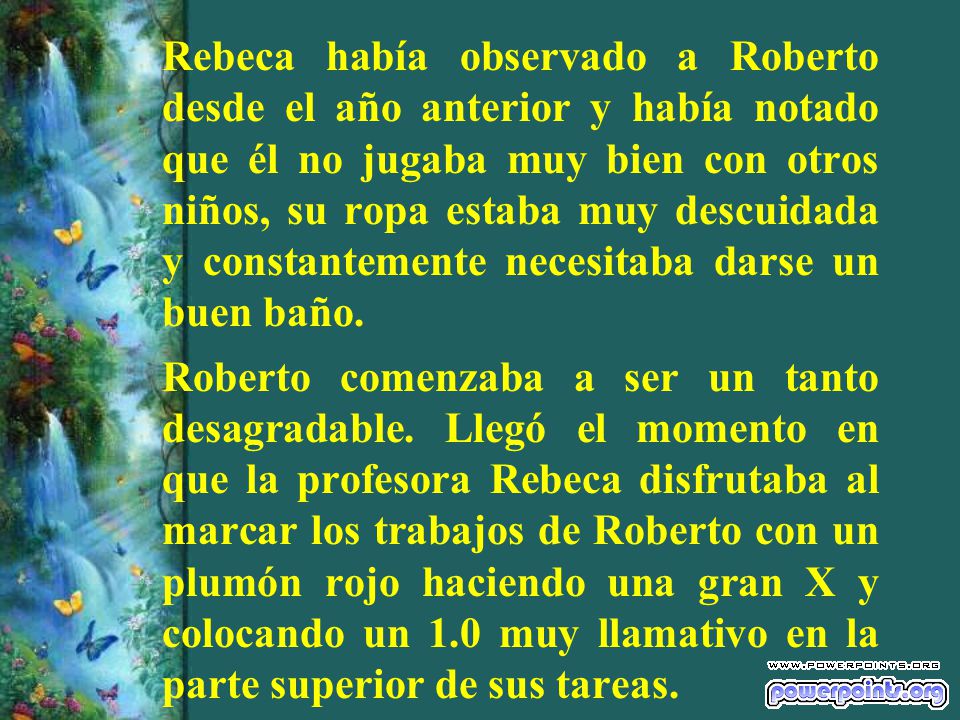 Rebeca había observado a Roberto desde el año anterior y había notado que él no jugaba muy bien con otros niños, su ropa estaba muy descuidada y constantemente necesitaba darse un buen baño.