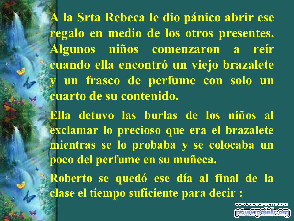 A la Srta Rebeca le dio pánico abrir ese regalo en medio de los otros presentes. Algunos niños comenzaron a reír cuando ella encontró un viejo brazalete y un frasco de perfume con solo un cuarto de su contenido.