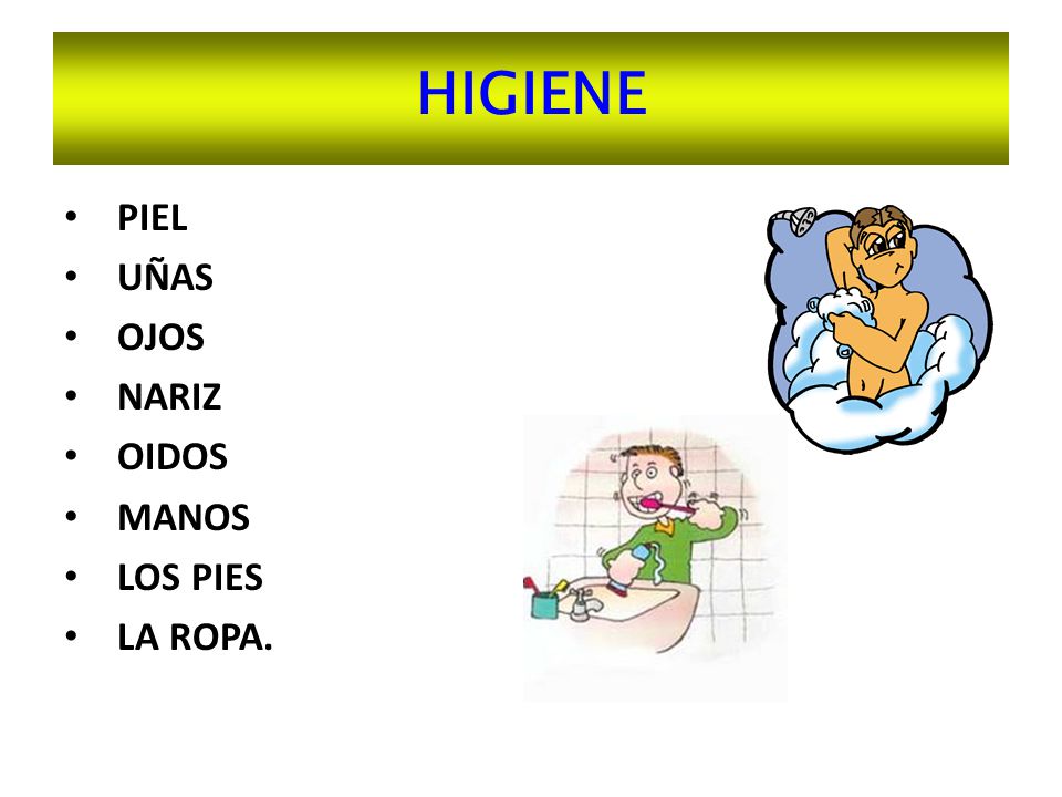 HIGIENE PIEL UÑAS OJOS NARIZ OIDOS MANOS LOS PIES LA ROPA.