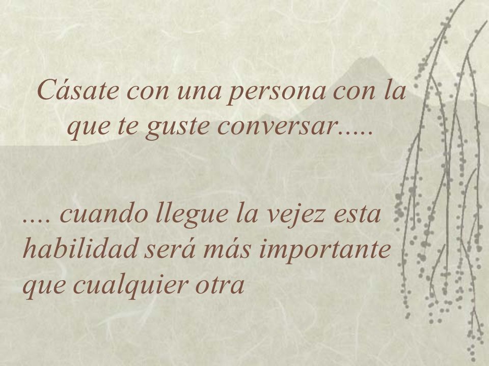 Cásate con una persona con la que te guste conversar.....