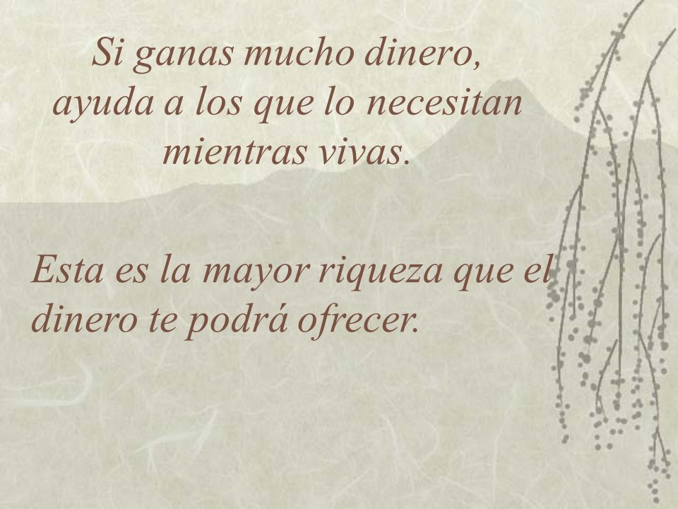 Si ganas mucho dinero, ayuda a los que lo necesitan mientras vivas.