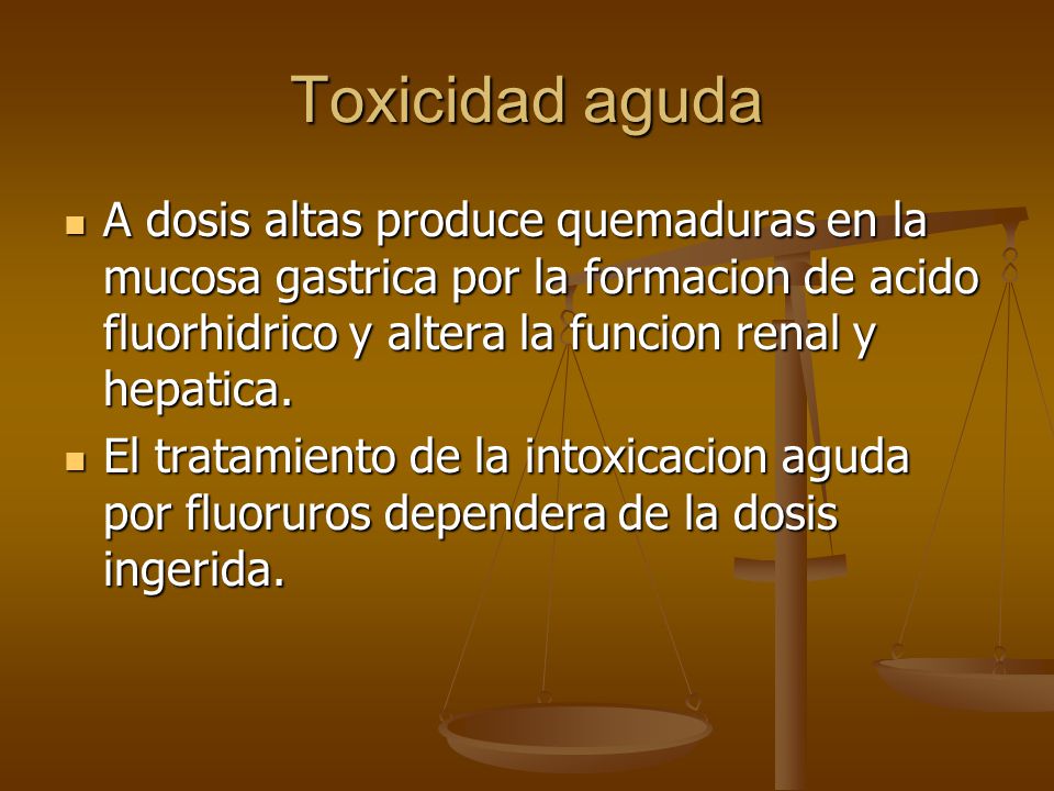 Toxicidad aguda A dosis altas produce quemaduras en la mucosa gastrica por la formacion de acido fluorhidrico y altera la funcion renal y hepatica.