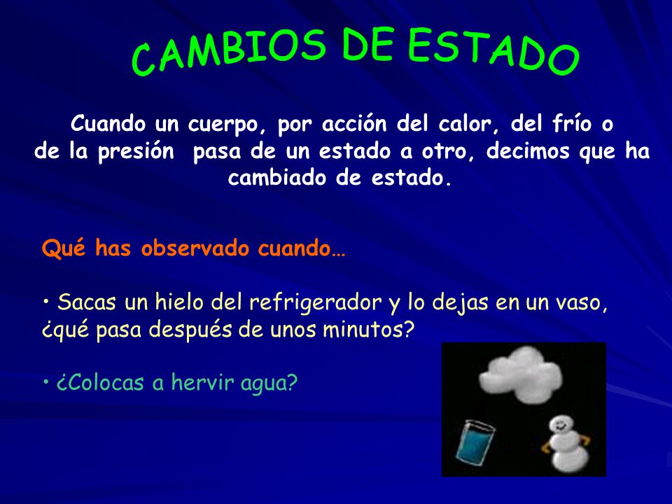 CAMBIOS DE ESTADO Cuando un cuerpo, por acción del calor, del frío o