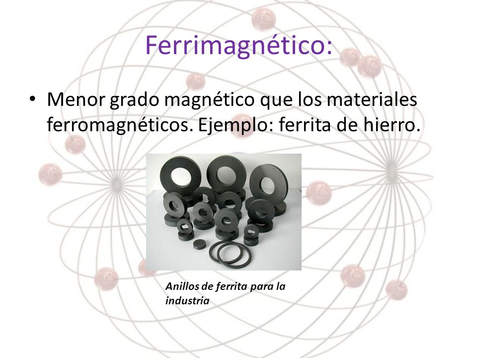 Ferrimagnético: Menor grado magnético que los materiales ferromagnéticos. Ejemplo: ferrita de hierro.