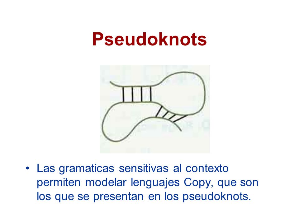 Pseudoknots Las gramaticas sensitivas al contexto permiten modelar lenguajes Copy, que son los que se presentan en los pseudoknots.