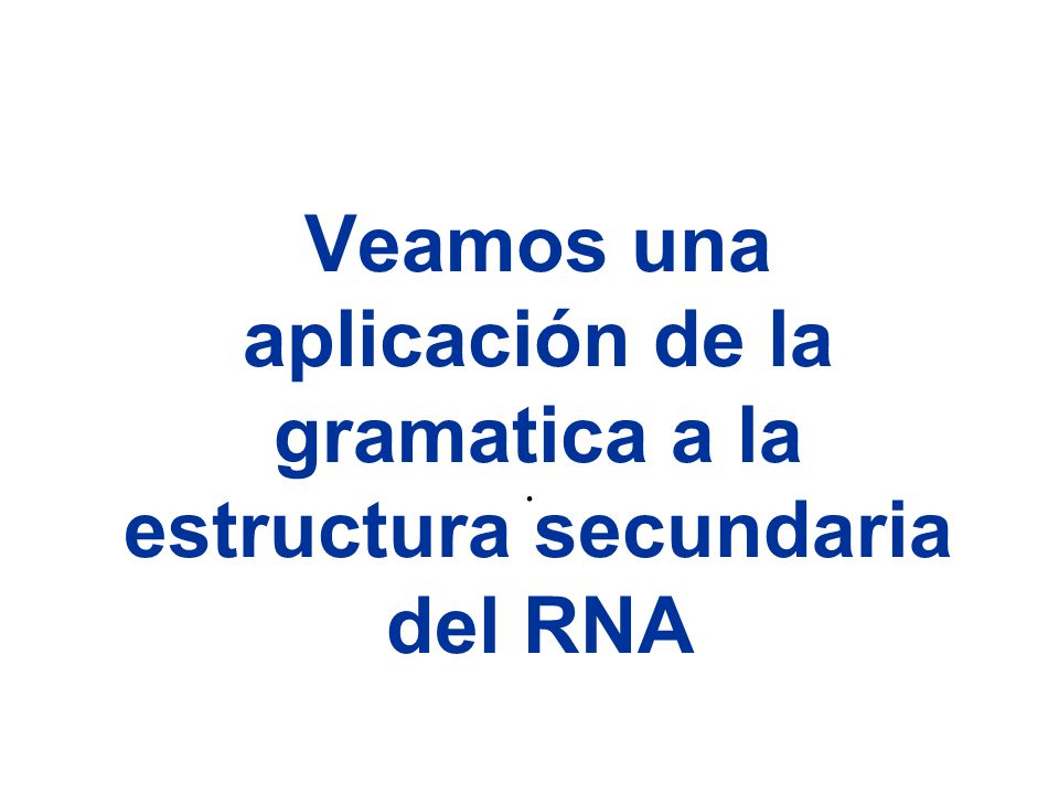 Veamos una aplicación de la gramatica a la estructura secundaria del RNA