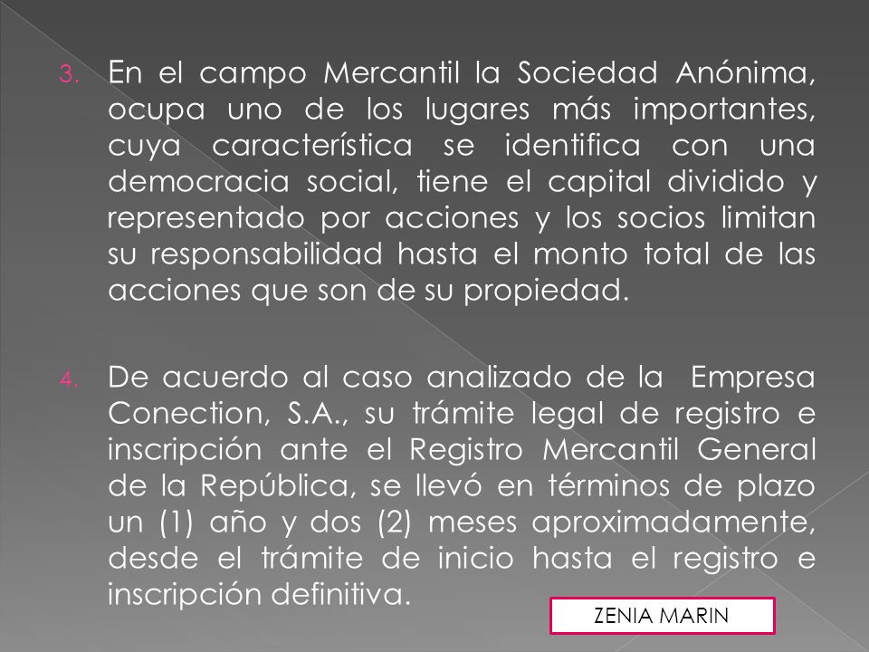 En el campo Mercantil la Sociedad Anónima, ocupa uno de los lugares más importantes, cuya característica se identifica con una democracia social, tiene el capital dividido y representado por acciones y los socios limitan su responsabilidad hasta el monto total de las acciones que son de su propiedad.