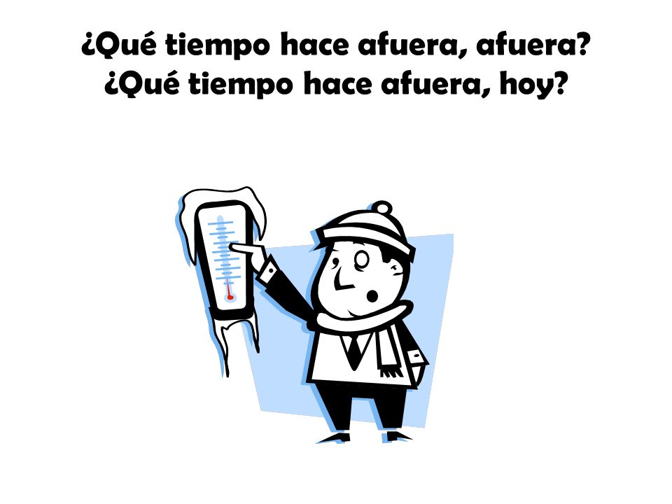 ¿Qué tiempo hace afuera, afuera ¿Qué tiempo hace afuera, hoy
