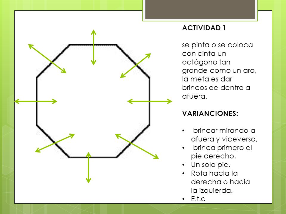 ACTIVIDAD 1 se pinta o se coloca con cinta un octágono tan grande como un aro, la meta es dar brincos de dentro a afuera.