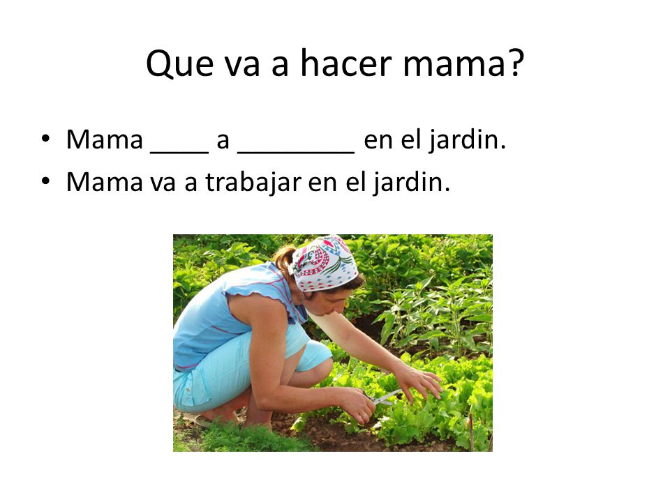 Que va a hacer mama Mama ____ a ________ en el jardin.