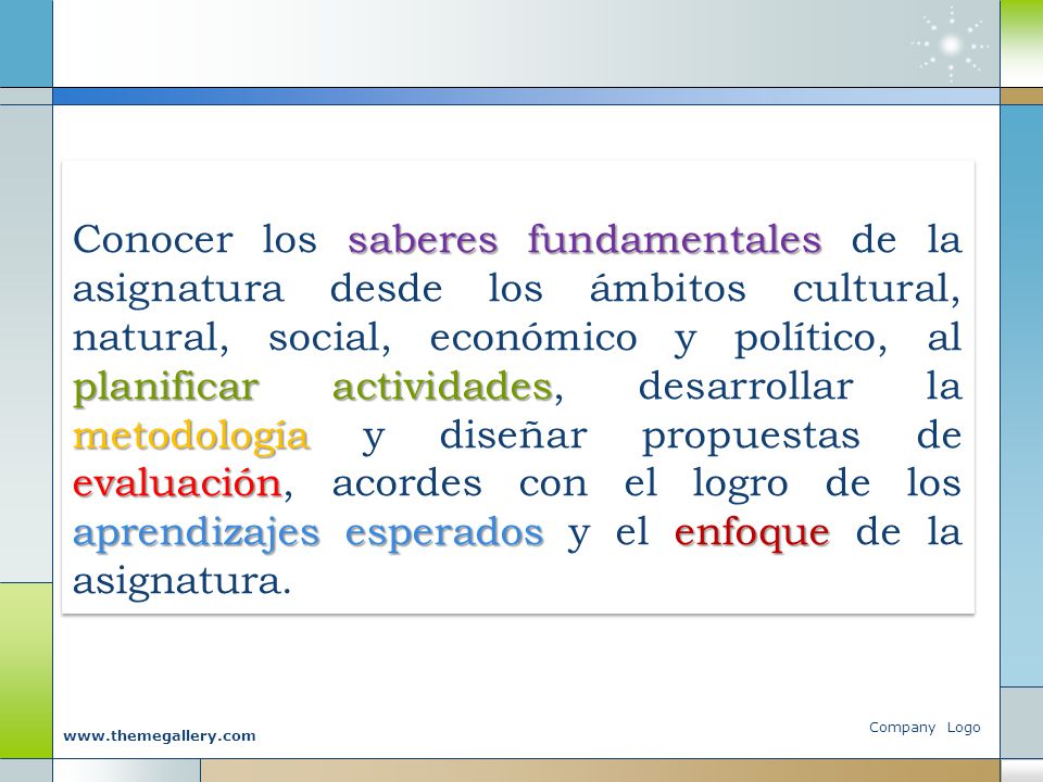 Conocer los saberes fundamentales de la asignatura desde los ámbitos cultural, natural, social, económico y político, al planificar actividades, desarrollar la metodología y diseñar propuestas de evaluación, acordes con el logro de los aprendizajes esperados y el enfoque de la asignatura.