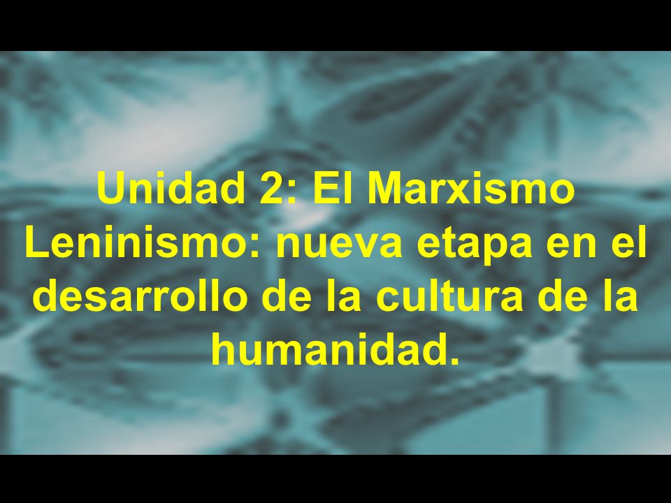 Unidad 2: El Marxismo Leninismo: nueva etapa en el desarrollo de la cultura de la humanidad.