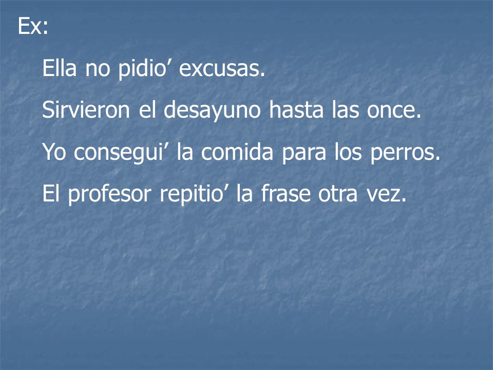 Ex: Ella no pidio’ excusas. Sirvieron el desayuno hasta las once. Yo consegui’ la comida para los perros.