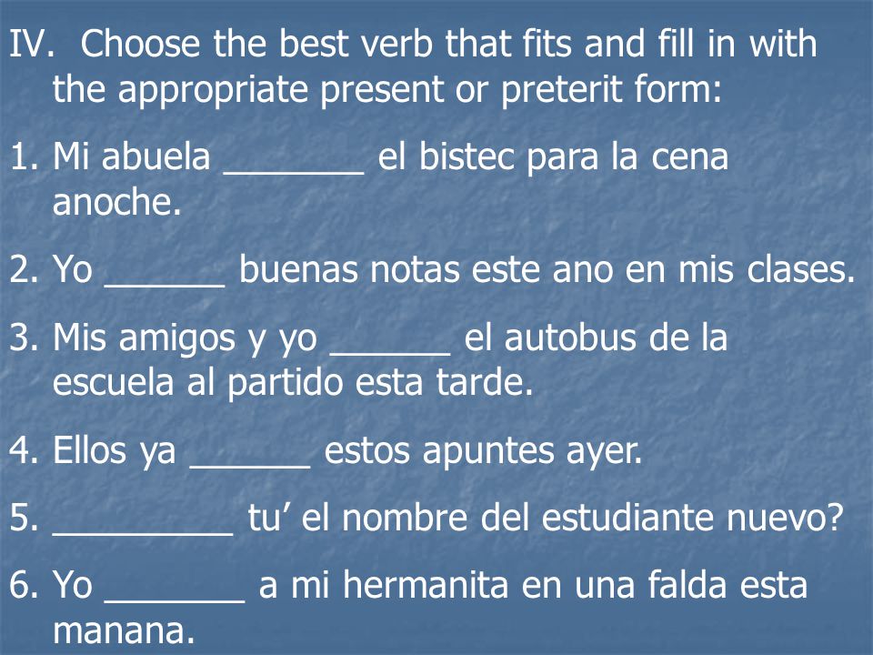 Choose the best verb that fits and fill in with the appropriate present or preterit form: