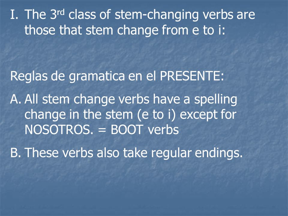 The 3rd class of stem-changing verbs are those that stem change from e to i: