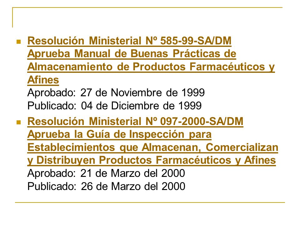 Resolución Ministerial Nº SA/DM Aprueba Manual de Buenas Prácticas de Almacenamiento de Productos Farmacéuticos y Afines Aprobado: 27 de Noviembre de 1999 Publicado: 04 de Diciembre de 1999
