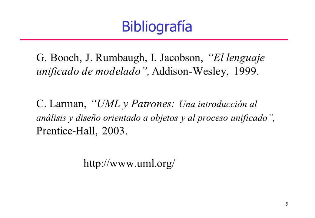 Bibliografía G. Booch, J. Rumbaugh, I. Jacobson, El lenguaje unificado de modelado , Addison-Wesley,